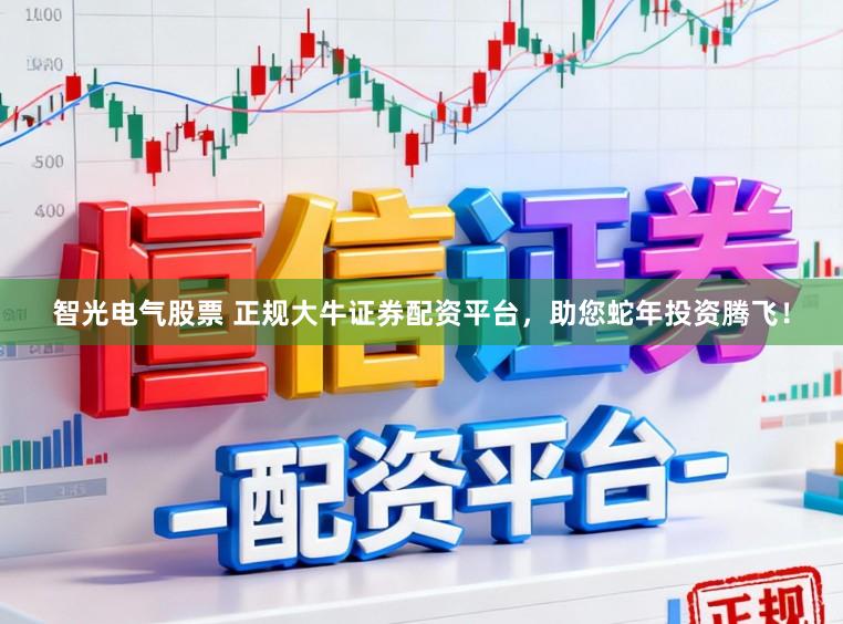 智光电气股票 正规大牛证券配资平台，助您蛇年投资腾飞！