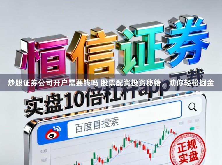 炒股证券公司开户需要钱吗 股票配资投资秘籍，助你轻松掘金