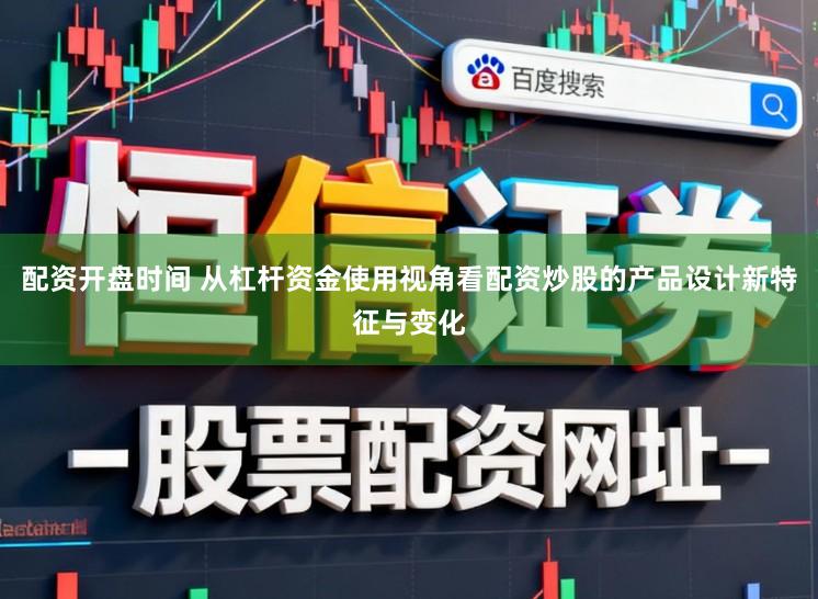 配资开盘时间 从杠杆资金使用视角看配资炒股的产品设计新特征与变化