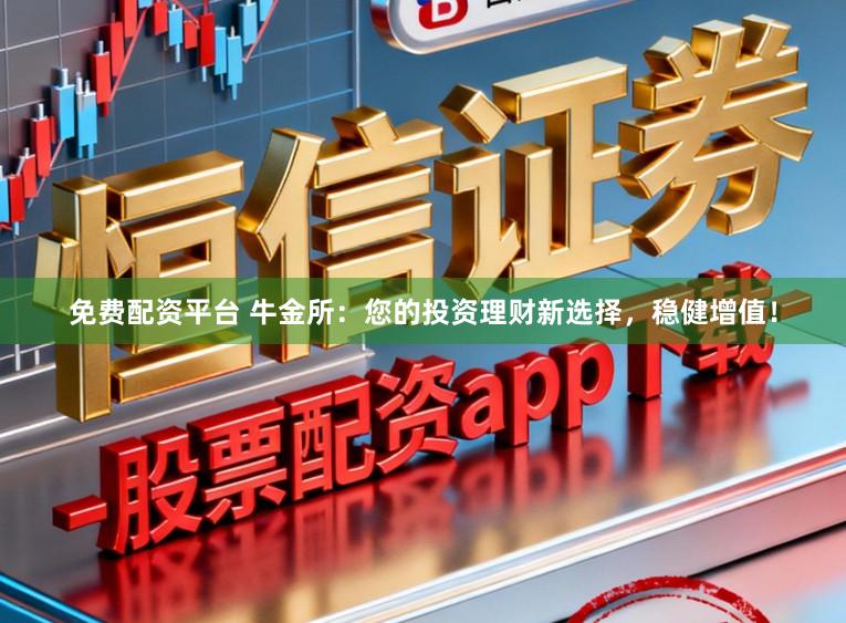 免费配资平台 牛金所：您的投资理财新选择，稳健增值！