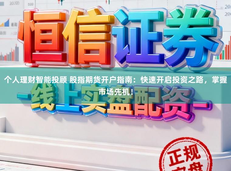 个人理财智能投顾 股指期货开户指南：快速开启投资之路，掌握市场先机！