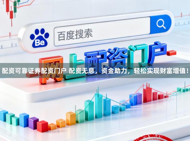 配资可靠证券配资门户 配资无息，资金助力，轻松实现财富增值！