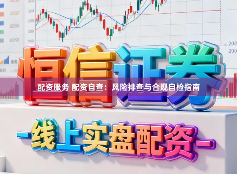 配资服务 配资自查：风险排查与合规自检指南