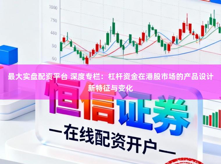 最大实盘配资平台 深度专栏：杠杆资金在港股市场的产品设计新特征与变化