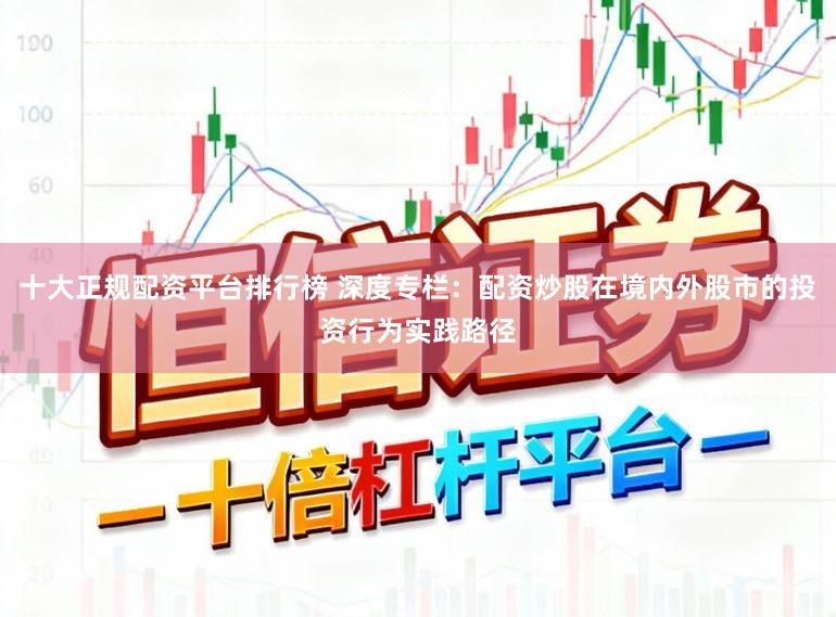 十大正规配资平台排行榜 深度专栏：配资炒股在境内外股市的投资行为实践路径