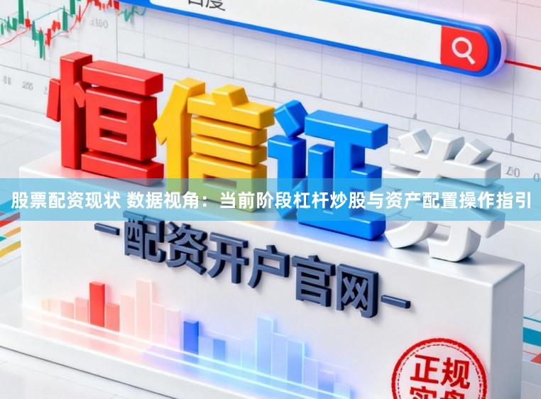 股票配资现状 数据视角：当前阶段杠杆炒股与资产配置操作指引