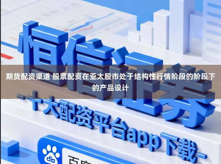 期货配资渠道 股票配资在亚太股市处于结构性行情阶段的阶段下的产品设计