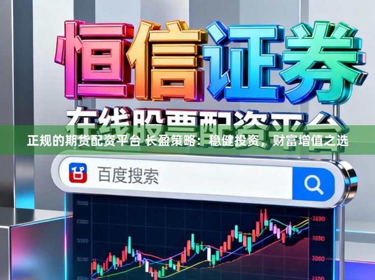正规的期货配资平台 长盈策略：稳健投资，财富增值之选