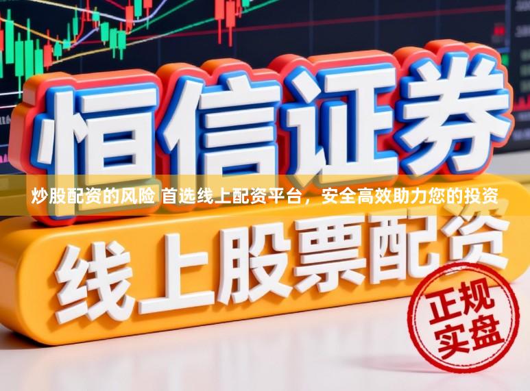 炒股配资的风险 首选线上配资平台，安全高效助力您的投资