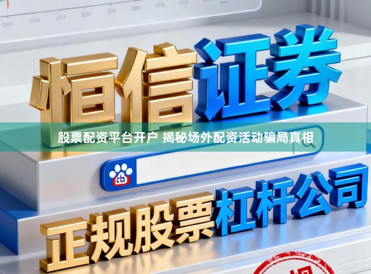 股票配资平台开户 揭秘场外配资活动骗局真相