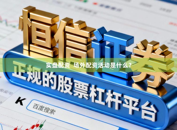 实盘配资  场外配资活动是什么？