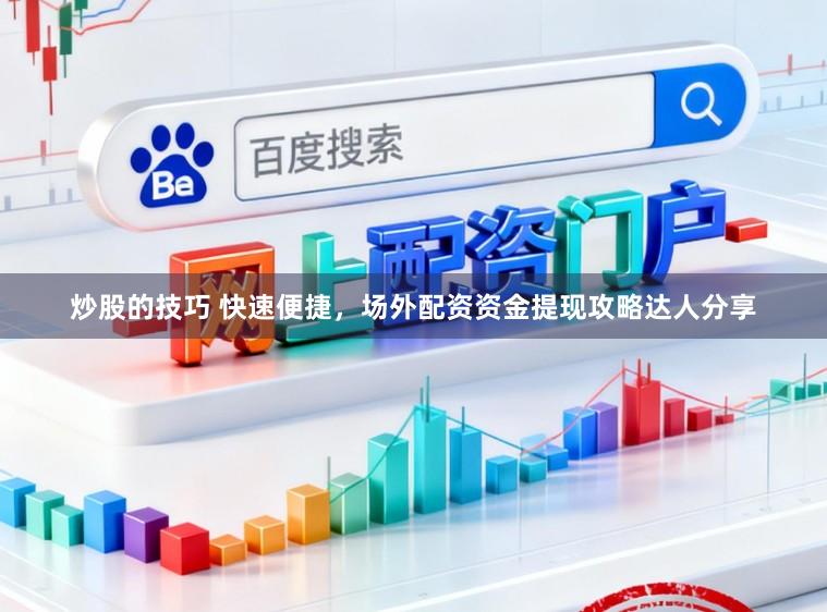 炒股的技巧 快速便捷，场外配资资金提现攻略达人分享