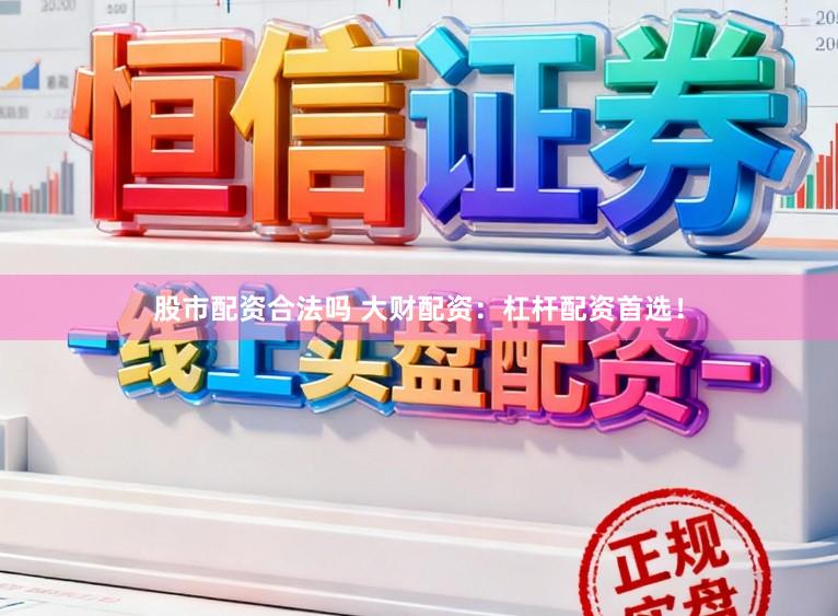 股市配资合法吗 大财配资：杠杆配资首选！