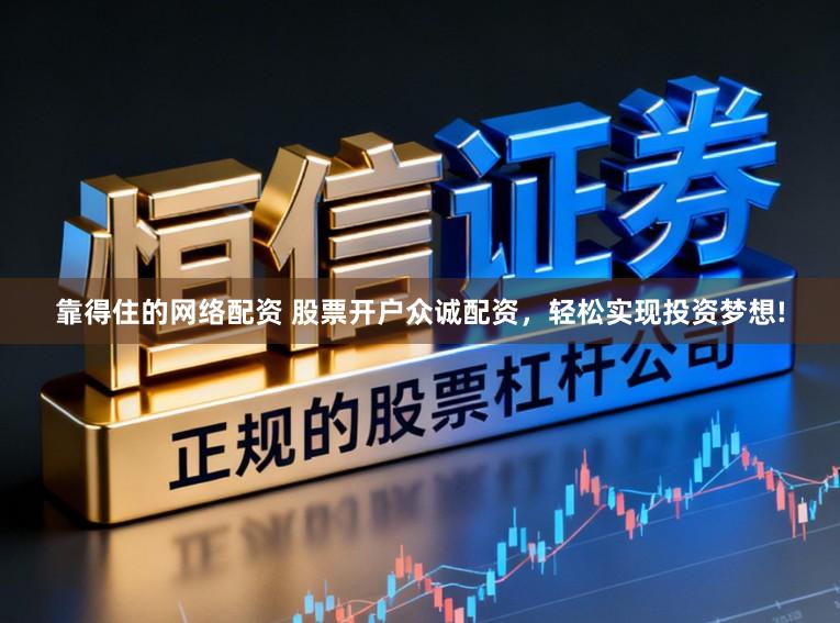 靠得住的网络配资 股票开户众诚配资，轻松实现投资梦想!