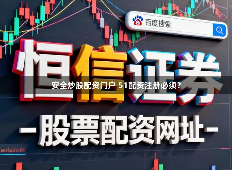 安全炒股配资门户 51配资注册必须？