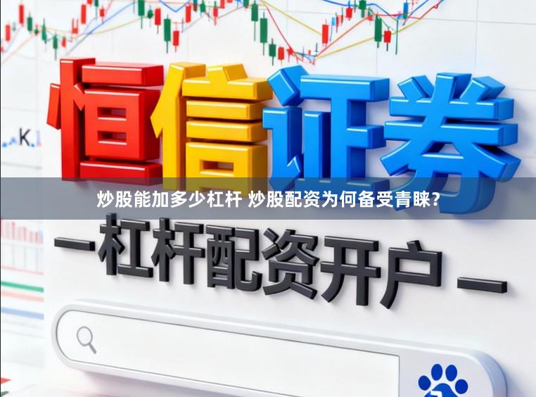 炒股能加多少杠杆 炒股配资为何备受青睐？