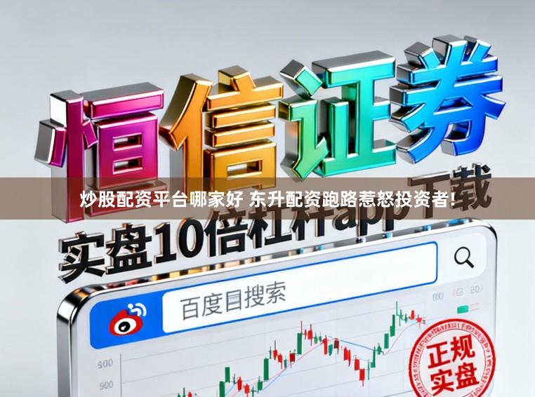 炒股配资平台哪家好 东升配资跑路惹怒投资者!