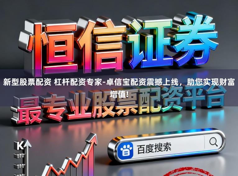 新型股票配资 杠杆配资专家-卓信宝配资震撼上线，助您实现财富增值!