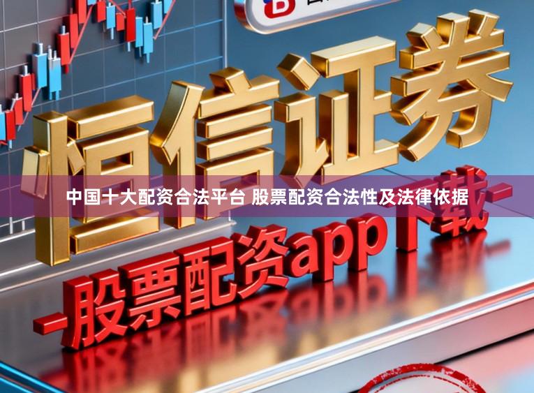 中国十大配资合法平台 股票配资合法性及法律依据