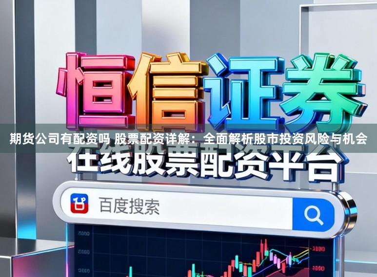 期货公司有配资吗 股票配资详解：全面解析股市投资风险与机会