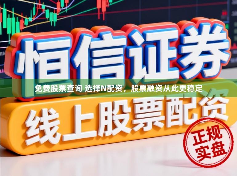 免费股票查询 选择N配资，股票融资从此更稳定