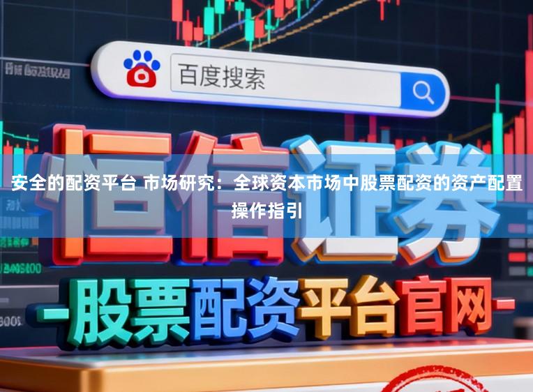 安全的配资平台 市场研究：全球资本市场中股票配资的资产配置操作指引