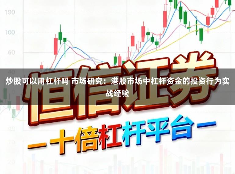 炒股可以用杠杆吗 市场研究：港股市场中杠杆资金的投资行为实战经验