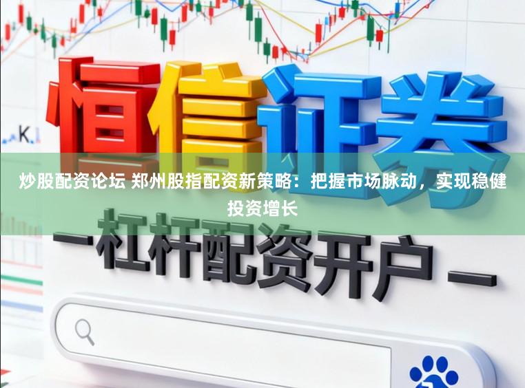 炒股配资论坛 郑州股指配资新策略：把握市场脉动，实现稳健投资增长
