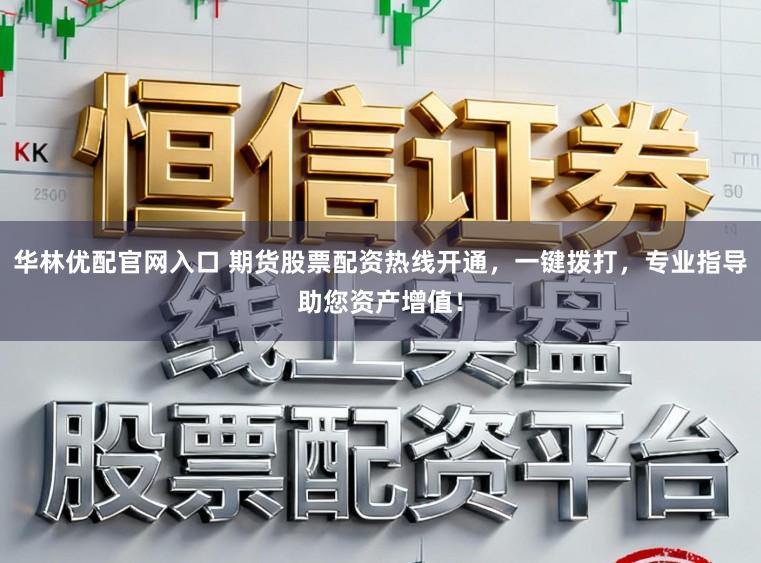 华林优配官网入口 期货股票配资热线开通，一键拨打，专业指导助您资产增值！