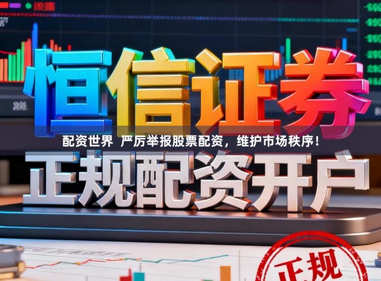 配资世界  严厉举报股票配资，维护市场秩序！