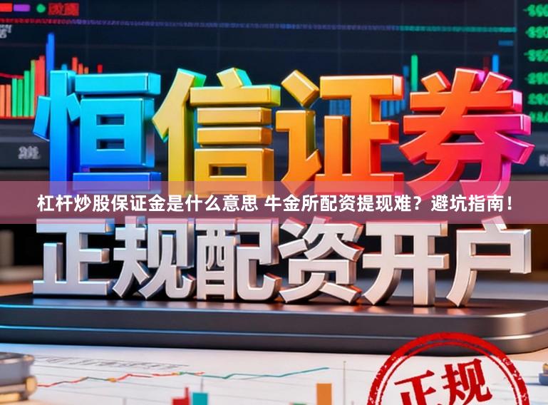 杠杆炒股保证金是什么意思 牛金所配资提现难？避坑指南！