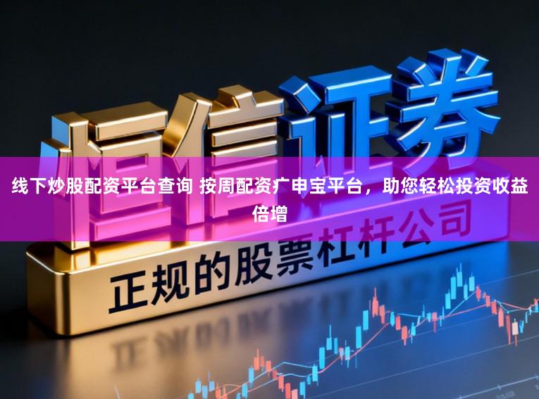 线下炒股配资平台查询 按周配资疒申宝平台，助您轻松投资收益倍增