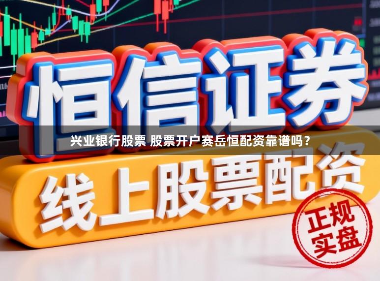 兴业银行股票 股票开户赛岳恒配资靠谱吗？