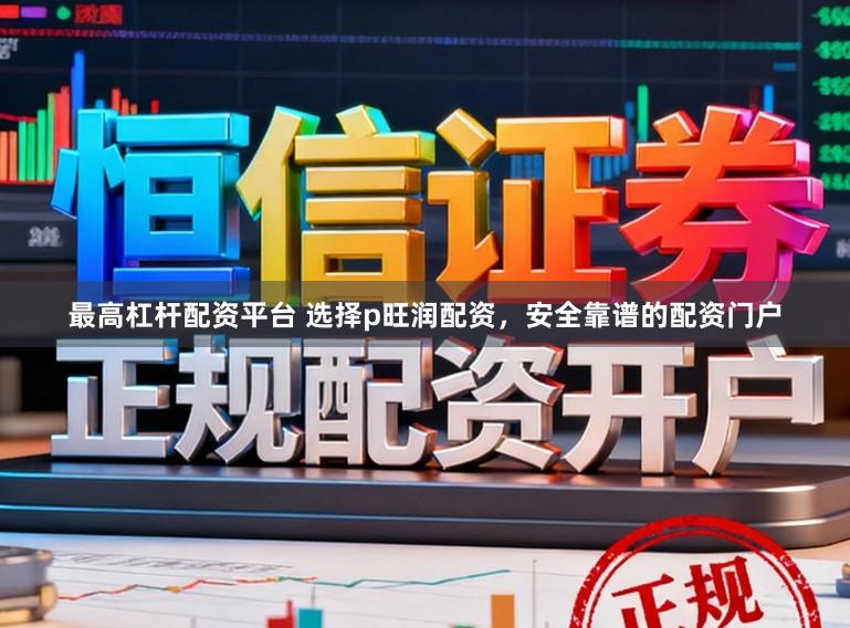 最高杠杆配资平台 选择p旺润配资，安全靠谱的配资门户