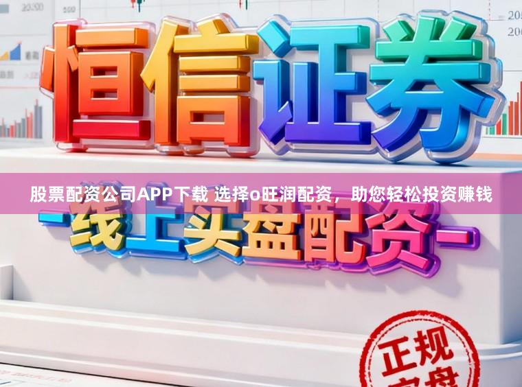 股票配资公司APP下载 选择o旺润配资，助您轻松投资赚钱