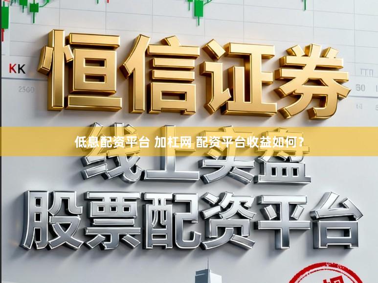 低息配资平台 加杠网 配资平台收益如何？