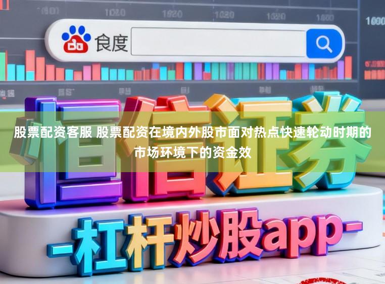 股票配资客服 股票配资在境内外股市面对热点快速轮动时期的市场环境下的资金效