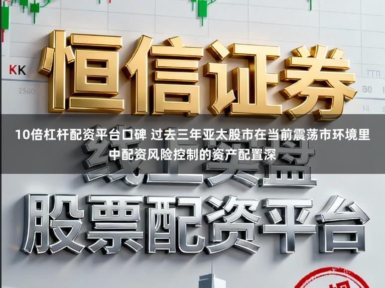 10倍杠杆配资平台口碑 过去三年亚太股市在当前震荡市环境里中配资风险控制的资产配置深