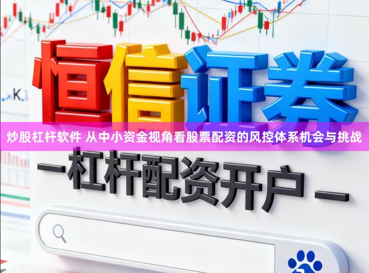 炒股杠杆软件 从中小资金视角看股票配资的风控体系机会与挑战
