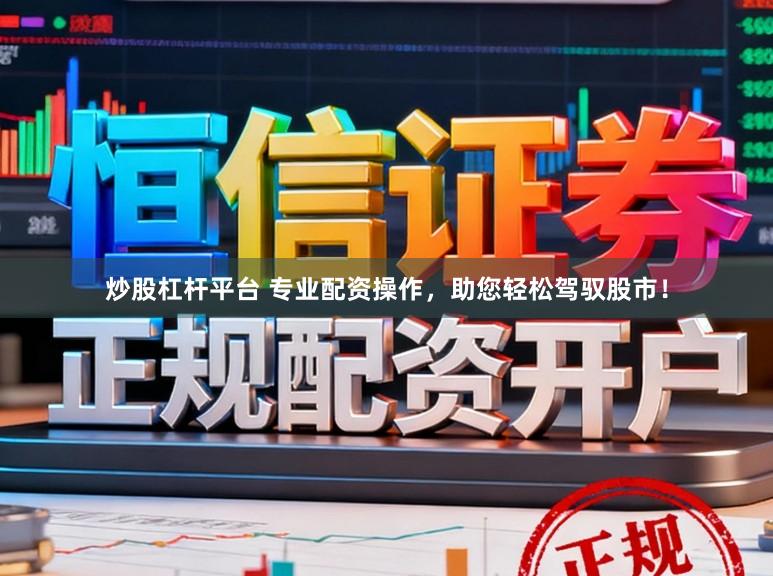 炒股杠杆平台 专业配资操作，助您轻松驾驭股市！